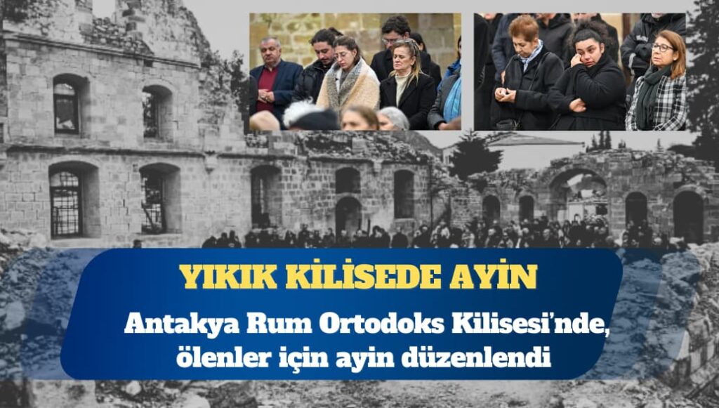 Depremde ölenler yıkık Antakya Rum Ortodoks Kilisesi’nde anıldı