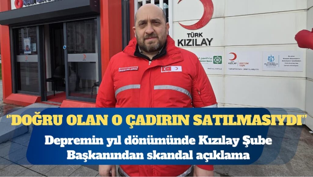 Depremin yıl dönümünde Kızılay Şube Başkanından skandal açıklama: Bilimsel olarak doğru olan o çadırın satılmasıydı