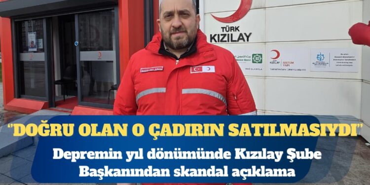 Depremin yıl dönümünde Kızılay Şube Başkanından skandal açıklama: Bilimsel olarak doğru olan o çadırın satılmasıydı