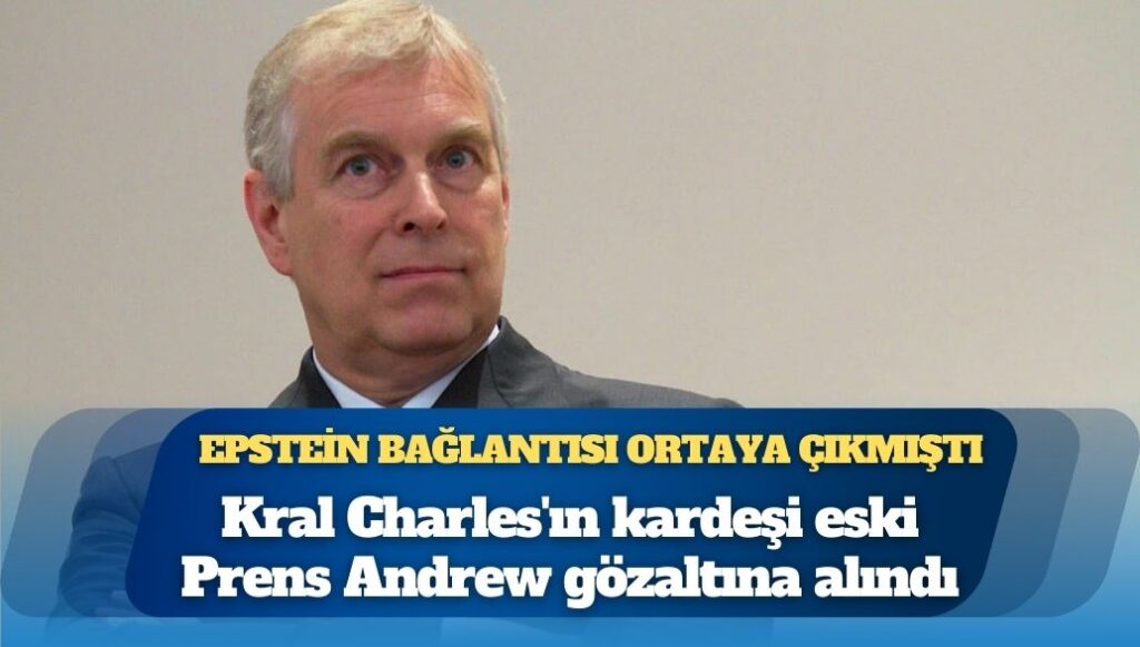 Epstein bağlantısı ortaya çıkmıştı: Kral Charles’ın kardeşi eski Prens Andrew gözaltına alındı