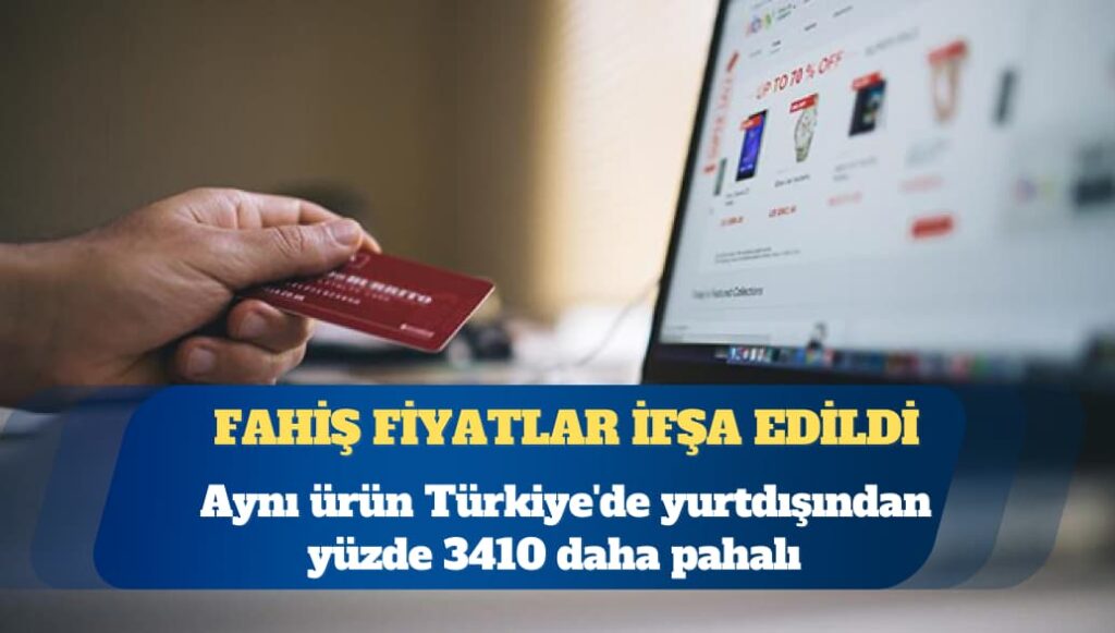 Fahiş fiyatlar ifşa edildi: Aynı ürün Türkiye’de yurtdışından yüzde 3410 daha pahalı