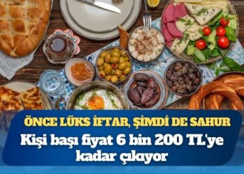 Önce lüks iftar, şimdi de sahur: Kişi başı fiyat 6 bin 200 TL’ye kadar çıkıyor