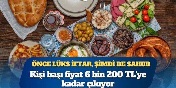 Önce lüks iftar, şimdi de sahur: Kişi başı fiyat 6 bin 200 TL’ye kadar çıkıyor