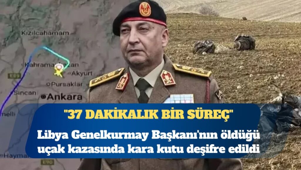 Libya Genelkurmay Başkanı’nın öldüğü uçak kazasında kara kutu deşifre edildi