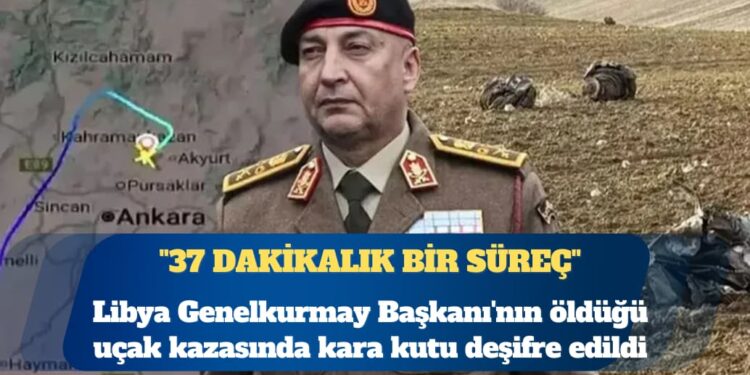 Libya Genelkurmay Başkanı’nın öldüğü uçak kazasında kara kutu deşifre edildi