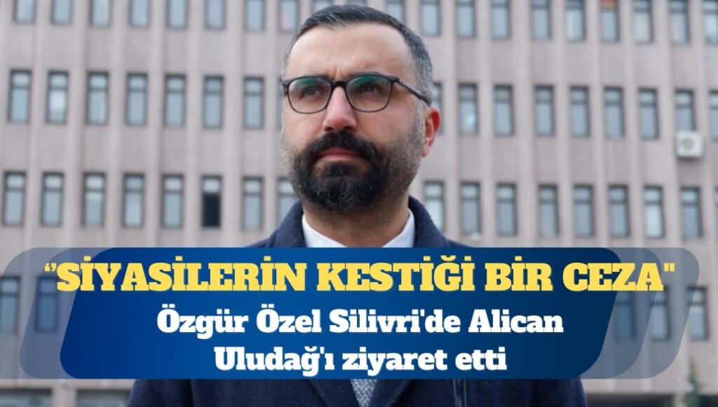 Özgür Özel Silivri’de Alican Uludağ’ı ziyaret etti: Türkiye adına utanç verici