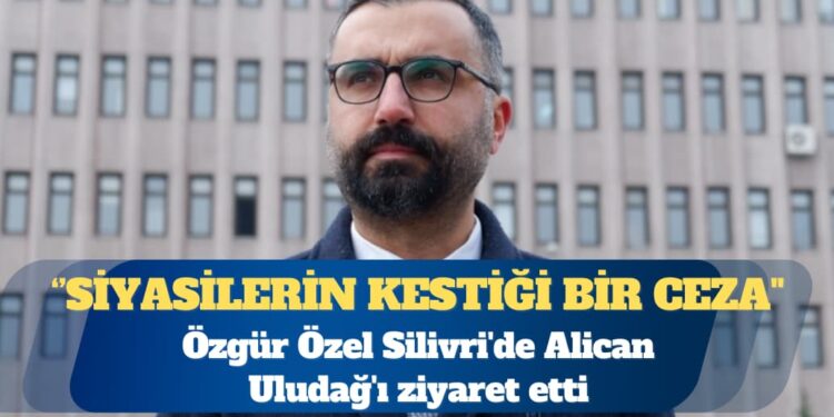 Özgür Özel Silivri’de Alican Uludağ’ı ziyaret etti: Türkiye adına utanç verici