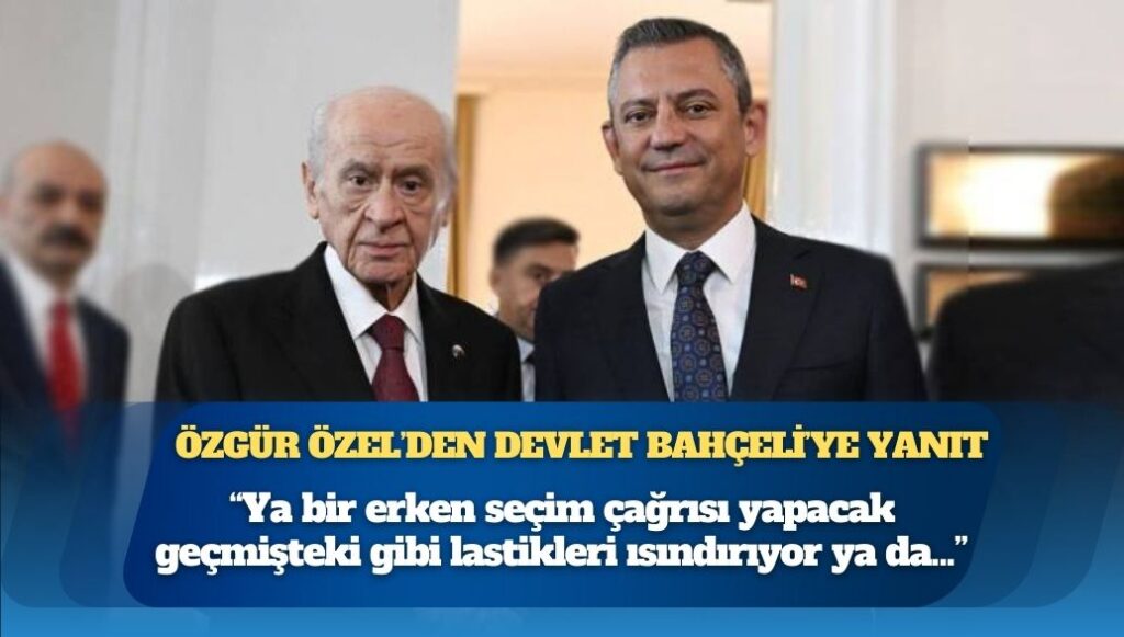 Özgür Özel’den Devlet Bahçeli’ye yanıt: Ya bir erken seçim çağrısı yapacak geçmişteki gibi lastikleri ısındırıyor ya da Erdoğan’ın adaylığına karşı çıkacak, mesaj veriyor