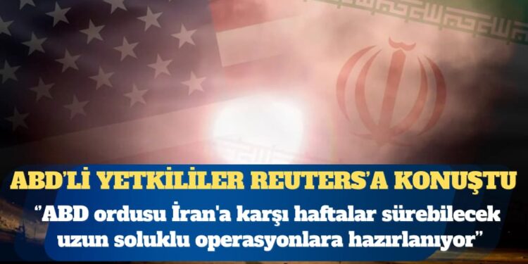 Reuters: ABD ordusu İran’a karşı haftalar sürebilecek uzun soluklu operasyonlara hazırlanıyor