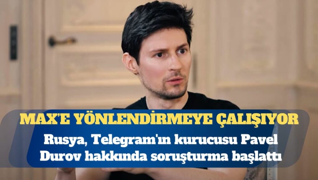 Rusya, Telegram’ın kurucusu Pavel Durov hakkında soruşturma başlattı