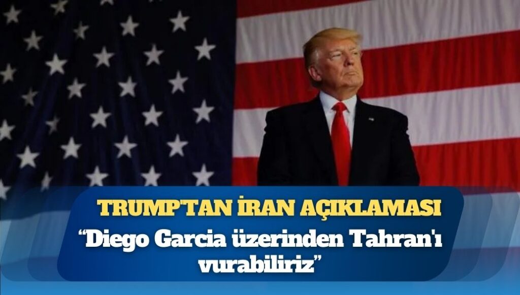 Trump’tan İran açıklaması: Diego Garcia üzerinden Tahran’ı vurabiliriz