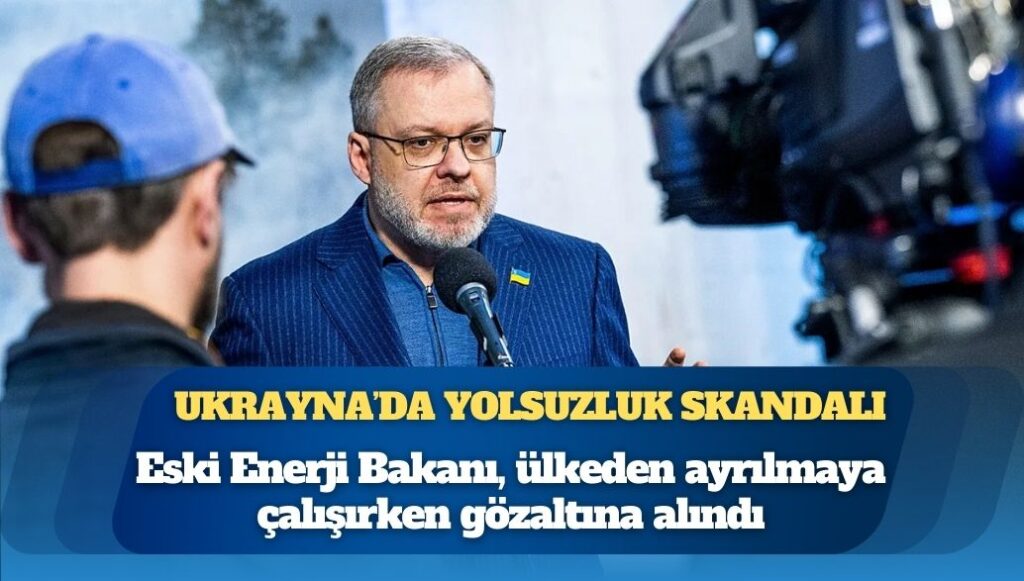 Ukrayna’da yolsuzluk skandalı: Eski Enerji Bakanı Halushchenko, ülkeden ayrılmaya çalışırken gözaltına alındı