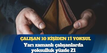 Türkiye’de çalışan 10 kişiden 1’i yoksul: Yarı zamanlı çalışanlarda yoksulluk yüzde 21