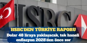 HSBC: Dolar 48 liraya yaklaşacak, tek haneli enflasyon 2028’den önce zor