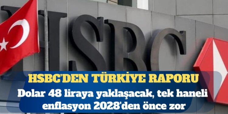HSBC: Dolar 48 liraya yaklaşacak, tek haneli enflasyon 2028’den önce zor