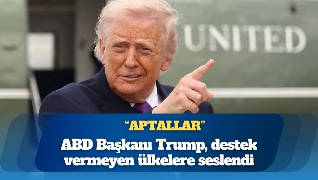 ABD Başkanı Trump, destek vermeyen ülkelere seslendi: Aptallar