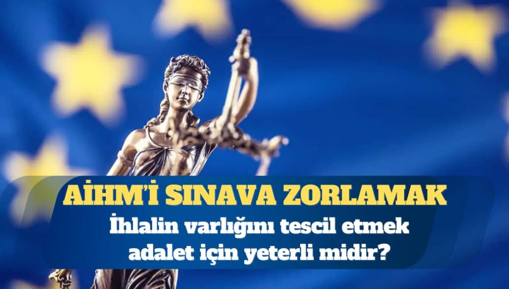 AİHM’i sınava zorlamak: İhlalin varlığını tescil etmek adalet için yeterli mi?