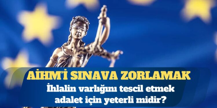AİHM’i sınava zorlamak: İhlalin varlığını tescil etmek adalet için yeterli mi?