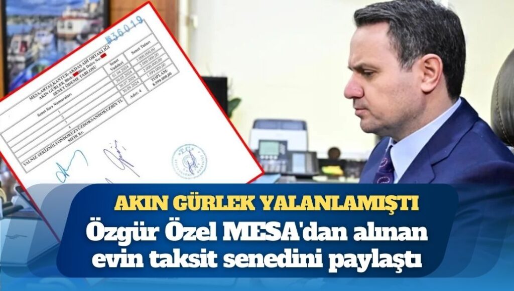 Akın Gürlek yalanlamıştı: Özgür Özel MESA’dan alınan evin taksit senedini paylaştı