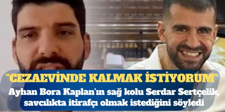 Ayhan Bora Kaplan’ın sağ kolu Serdar Sertçelik, savcılıkta itirafçı olmak istediğini söyledi