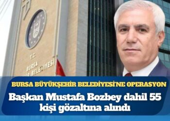 Bursa Büyükşehir Belediyesi’ne operasyon: Başkan Mustafa Bozbey dahil 55 kişi gözaltına alındı