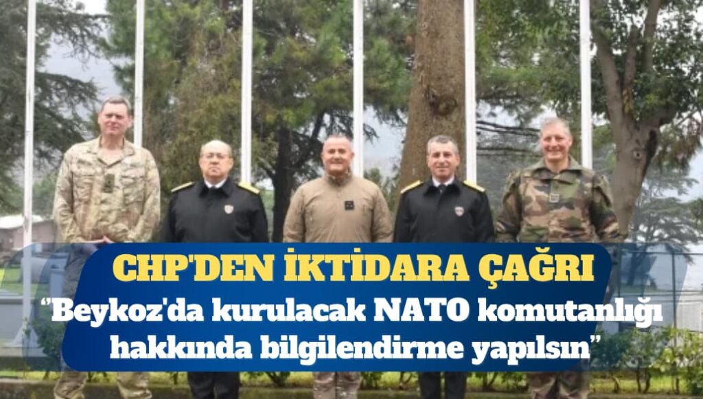 CHP’den iktidara çağrı: Beykoz’da kurulacak NATO komutanlığı hakkında bilgilendirme yapılsın