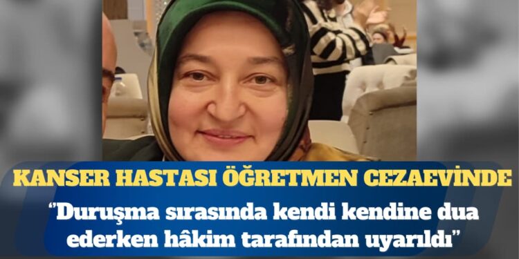 Dini sohbet yaptığı için ceza verilen kanser hastası öğretmen cezaevinde