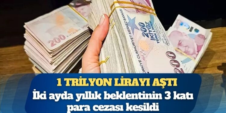 İki ayda yıllık beklentinin 3 katı para cezası kesildi