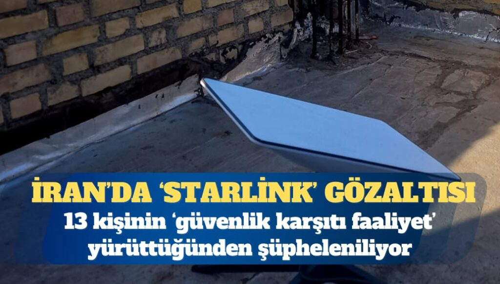 İran’da 13 kişi gözaltında: Üç Starlink uydusuyla yakalanmışlar