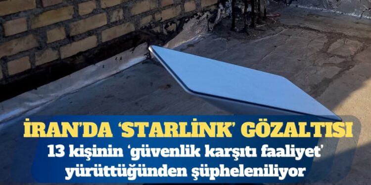 İran’da 13 kişi gözaltında: Üç Starlink uydusuyla yakalanmışlar