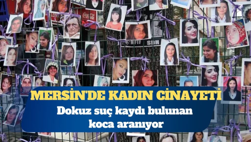 Mersin’de kadın cinayeti: Dokuz suç kaydı bulunan koca aranıyor