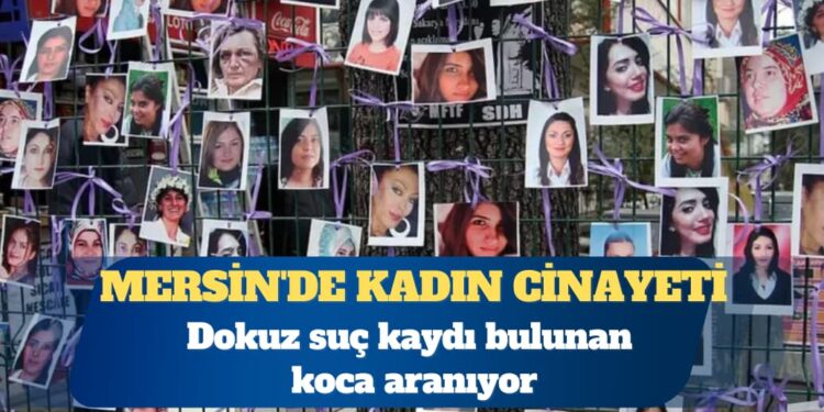 Mersin’de kadın cinayeti: Dokuz suç kaydı bulunan koca aranıyor