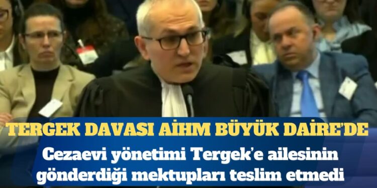 Tergek davası AİHM Büyük Daire’de: Cezaevi yönetimi Tegek’e, ailesinin gönderdiği mektupları neden teslim etmedi?