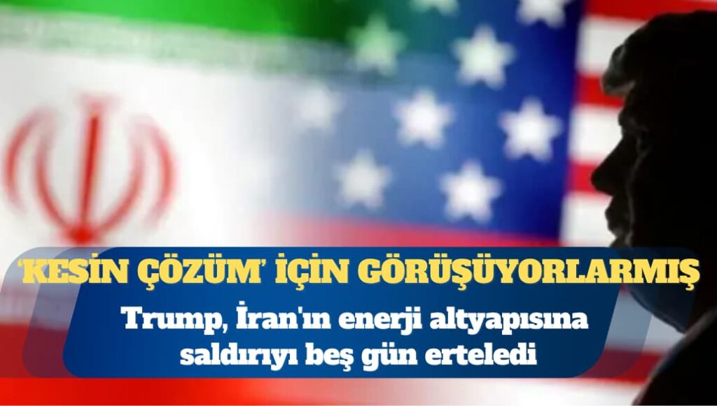 Trump, İran’ın enerji altyapısına saldırıyı beş gün erteledi