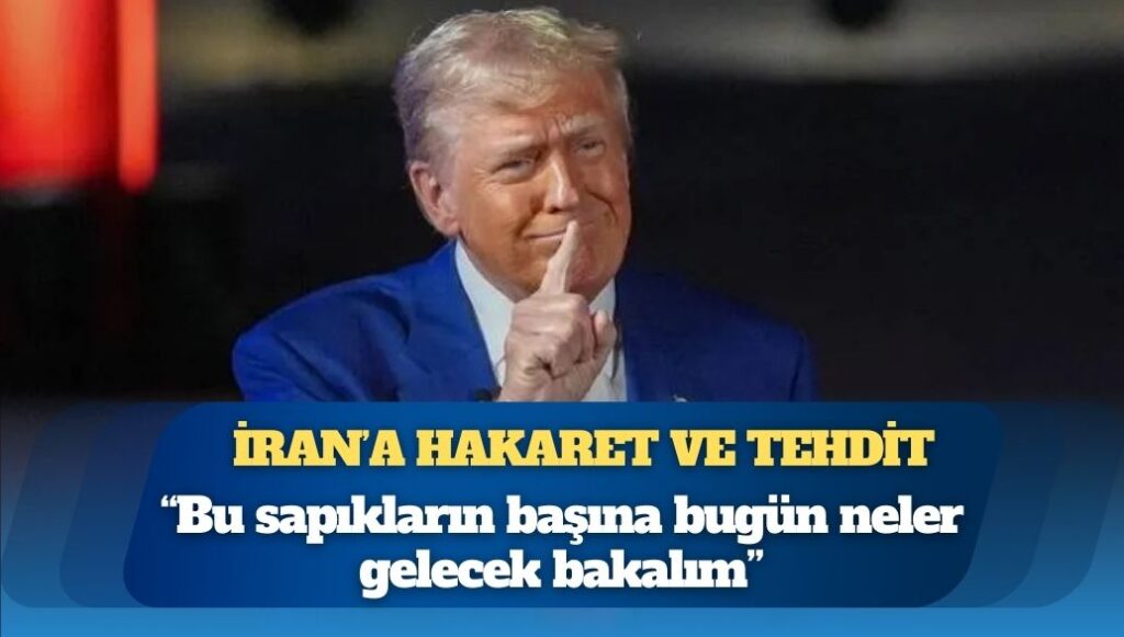 Trump’tan İran’a hakaret ve tehdit: “Bu sapıkların başına bugün neler gelecek bakalım”